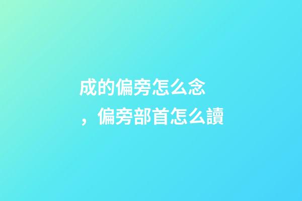 成的偏旁怎么念，偏旁部首怎么讀